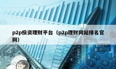 p2p投資理財(cái)平臺(tái)（p2p理財(cái)網(wǎng)站排名官網(wǎng)）