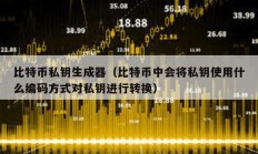 比特幣私鑰生成器（比特幣中會將私鑰使用什么編碼方式對私鑰進行轉換）