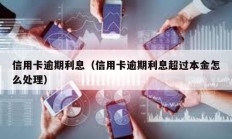 信用卡逾期利息（信用卡逾期利息超過本金怎么處理）