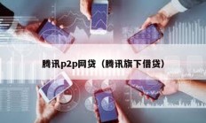 騰訊p2p網貸（騰訊旗下借貸）