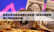 投資公司與投資管理公司區(qū)別（投資公司和管理公司的區(qū)別在哪）