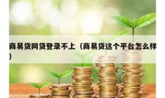 商易貸網貸登錄不上（商易貸這個平臺怎么樣）