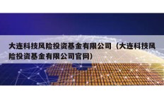 大連科技風(fēng)險投資基金有限公司（大連科技風(fēng)險投資基金有限公司官網(wǎng)）