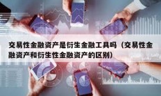 交易性金融資產是衍生金融工具嗎（交易性金融資產和衍生性金融資產的區別）