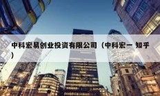中科宏易創業投資有限公司（中科宏一 知乎）