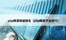 p2p網(wǎng)貸收益排名（p2p網(wǎng)貸平臺(tái)排行）
