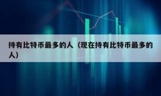 持有比特幣最多的人（現在持有比特幣最多的人）