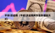 平安i貸逾期（平安i貸逾期兩年最新催收方式）