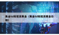 黃金td和現(xiàn)貨黃金（黃金td和現(xiàn)貨黃金價格）