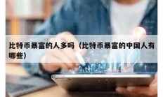 比特幣暴富的人多嗎（比特幣暴富的中國人有哪些）