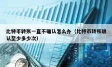 比特幣轉賬一直不確認怎么辦（比特幣轉賬確認至少多少次）