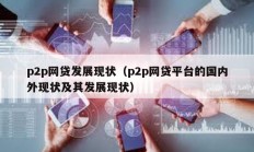 p2p網(wǎng)貸發(fā)展現(xiàn)狀（p2p網(wǎng)貸平臺(tái)的國內(nèi)外現(xiàn)狀及其發(fā)展現(xiàn)狀）