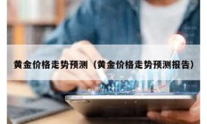 黃金價格走勢預(yù)測（黃金價格走勢預(yù)測報告）