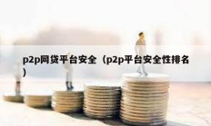 p2p網(wǎng)貸平臺安全（p2p平臺安全性排名）