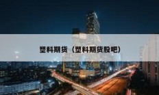 塑料期貨（塑料期貨股吧）