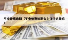 平安普惠逾期（平安普惠逾期會(huì)上征信記錄嗎）