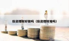 投資理財好做嗎（投資理財難嗎）