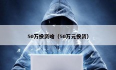 50萬投資啥（50萬元投資）
