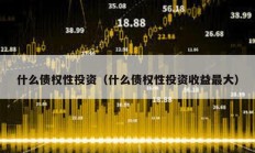 什么債權性投資（什么債權性投資收益最大）