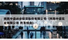 陜西中盛創業投資股份有限公司（陜西中盛實業有限公司 開發樓盤）