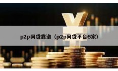 p2p網貸靠譜（p2p網貸平臺6家）