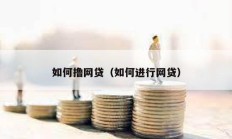 如何擼網(wǎng)貸（如何進行網(wǎng)貸）