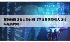 花錢鼓網(wǎng)貸有人貸過嗎（花錢鼓網(wǎng)貸有人貸過嗎是真的嗎）