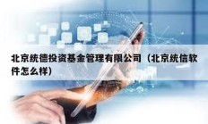 北京統德投資基金管理有限公司（北京統信軟件怎么樣）