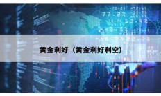 黃金利好（黃金利好利空）