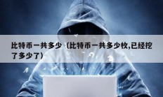 比特幣一共多少（比特幣一共多少枚,已經(jīng)挖了多少了）