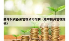 鼎暉投資基金管理公司招聘（鼎暉投資管理規(guī)模）