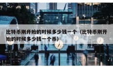 比特幣剛開始的時候多少錢一個（比特幣剛開始的時候多少錢一個幣）