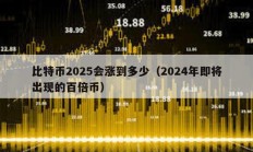 比特幣2025會漲到多少（2024年即將出現的百倍幣）