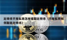 比特幣只有私鑰怎樣提取比特幣（只有私鑰如何取出比特幣）