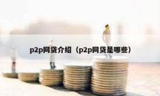 p2p網(wǎng)貸介紹（p2p網(wǎng)貸是哪些）