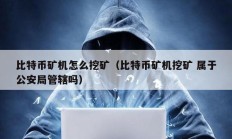 比特幣礦機怎么挖礦（比特幣礦機挖礦 屬于公安局管轄嗎）