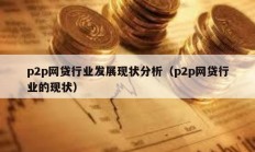 p2p網(wǎng)貸行業(yè)發(fā)展現(xiàn)狀分析（p2p網(wǎng)貸行業(yè)的現(xiàn)狀）