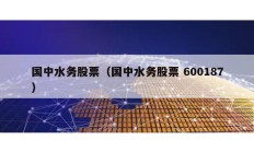 國(guó)中水務(wù)股票（國(guó)中水務(wù)股票 600187）