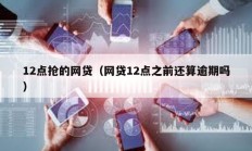 12點搶的網貸（網貸12點之前還算逾期嗎）