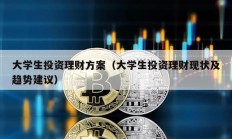 大學生投資理財方案（大學生投資理財現狀及趨勢建議）
