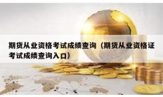 期貨從業(yè)資格考試成績(jī)查詢（期貨從業(yè)資格證考試成績(jī)查詢?nèi)肟冢?></a>
					</div>
					<div   id=