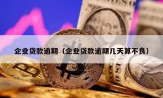 企業(yè)貸款逾期（企業(yè)貸款逾期幾天算不良）