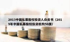 2013中國(guó)私募股權(quán)投資人白皮書（2019年中國(guó)私募股權(quán)投資機(jī)構(gòu)50強(qiáng)）