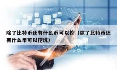 除了比特幣還有什么幣可以挖（除了比特幣還有什么幣可以挖坑）