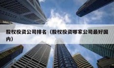 股權投資公司排名（股權投資哪家公司最好國內(nèi)）