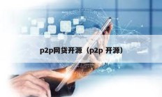 p2p網(wǎng)貸開(kāi)源（p2p 開(kāi)源）