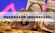 現在比特幣什么價格（現在比特幣什么價位）