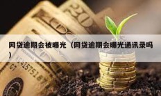 網貸逾期會被曝光（網貸逾期會曝光通訊錄嗎）