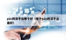 p2c網貸平臺哪個好（哪個p2p網貸平臺最好）