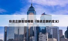 投資總額包括哪些（投資總額的定義）